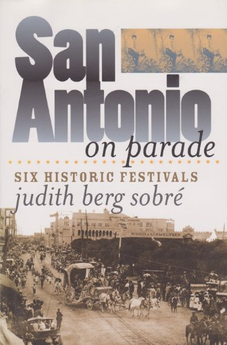 San Antonio on Parade: Six Historic Festivals (Tarleton State University Southwestern Studies in the Humanities Book 15)