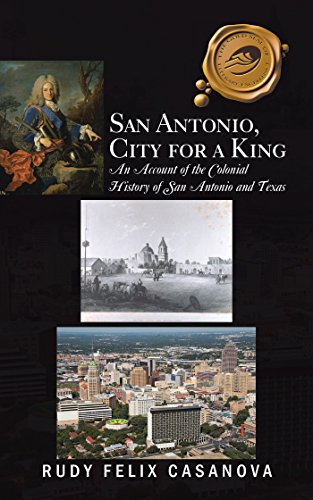 San Antonio, City for a King: An Account of the Colonial History of San Antonio and Texas