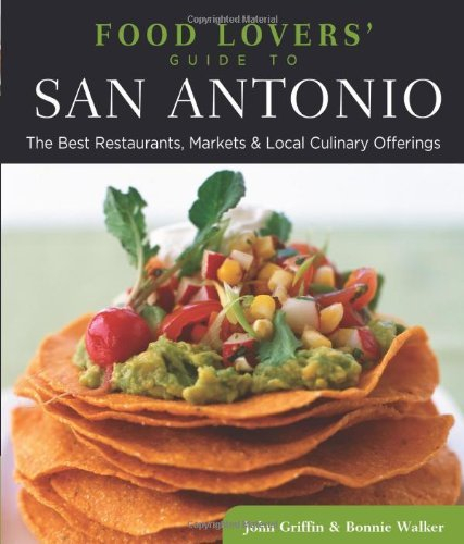 Food Lovers’ Guide to San Antonio: The Best Restaurants, Markets & Local Culinary Offerings (Food Lovers’ Series)