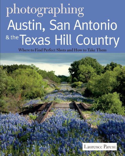 Photographing Austin, San Antonio and the Texas Hill Country: Where to Find Perfect Shots and How to Take Them (The