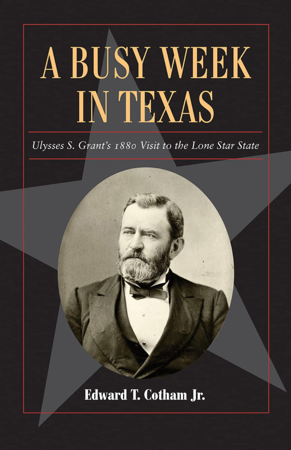 A Busy Week in Texas: Ulysses S. Grant’s 1880 Visit to the Lone Star State (Volume 27) (Fred Rider Cotten Popular History