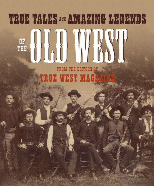 True Tales and Amazing Legends of the Old West: From True West Magazine