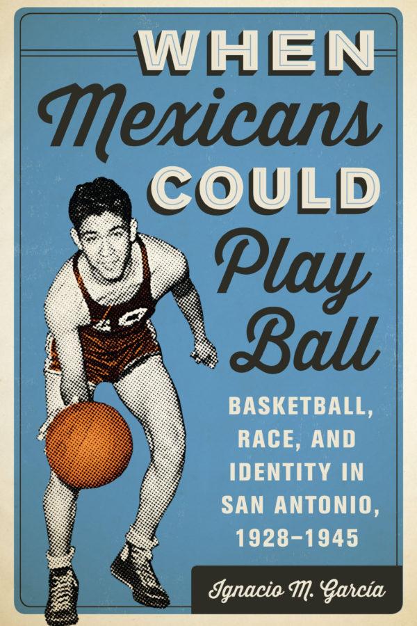 When Mexicans Could Play Ball: Basketball, Race, and Identity in San Antonio, 1928–1945