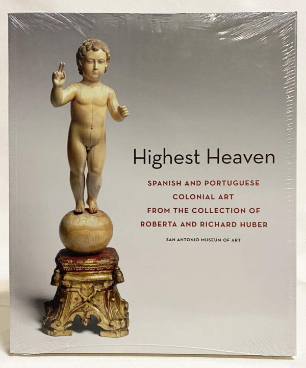 Highest Heaven Spanish and Portuguese Colonial Art From the Collection of Roberta and Richard Huber